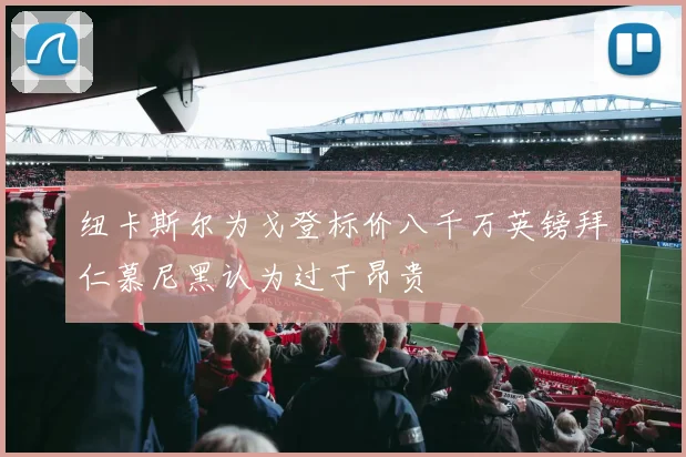 纽卡斯尔为戈登标价八千万英镑拜仁慕尼黑认为过于昂贵
