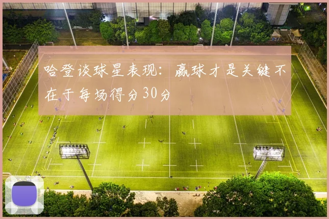 哈登谈球星表现：赢球才是关键不在于每场得分30分