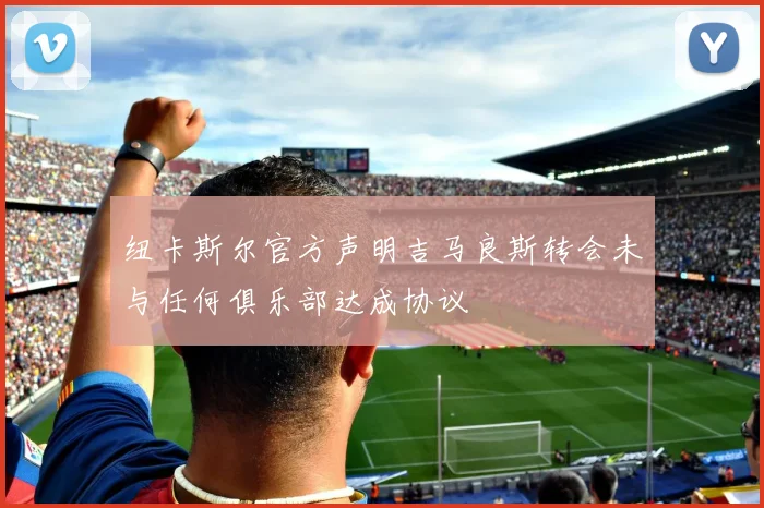 纽卡斯尔官方声明吉马良斯转会未与任何俱乐部达成协议