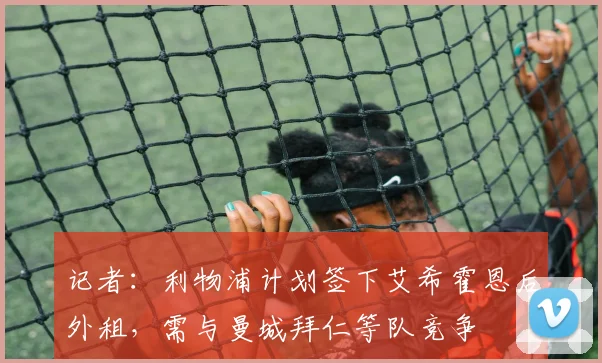 记者：利物浦计划签下艾希霍恩后外租，需与曼城拜仁等队竞争