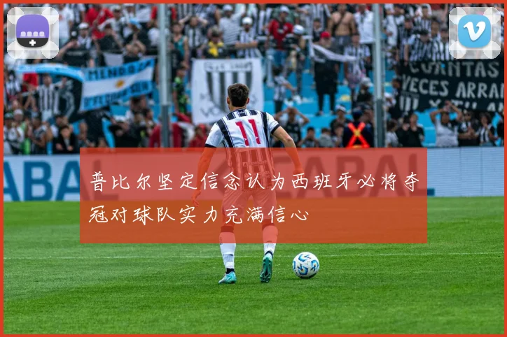 普比尔坚定信念认为西班牙必将夺冠对球队实力充满信心