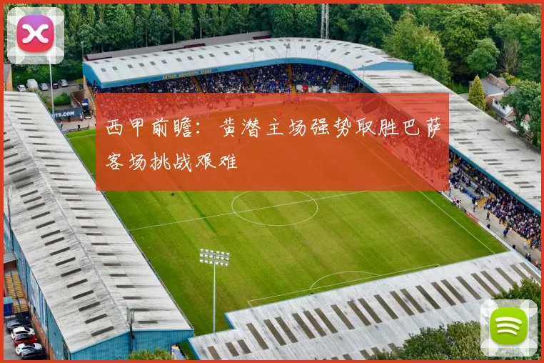 西甲前瞻：黄潜主场强势取胜巴萨客场挑战艰难