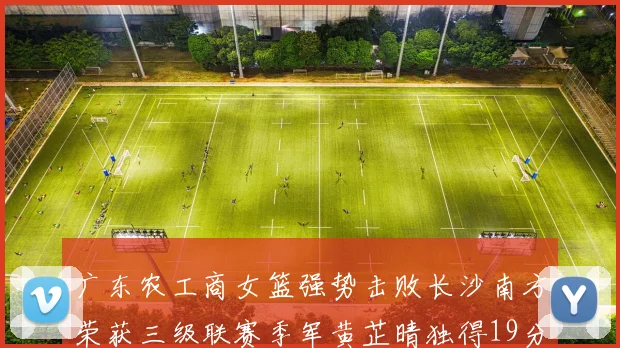 广东农工商女篮强势击败长沙南方荣获三级联赛季军黄芷晴独得19分助力胜利