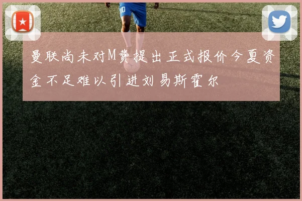 曼联尚未对M费提出正式报价今夏资金不足难以引进刘易斯霍尔