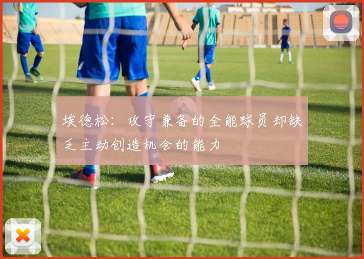 埃德松：攻守兼备的全能球员却缺乏主动创造机会的能力