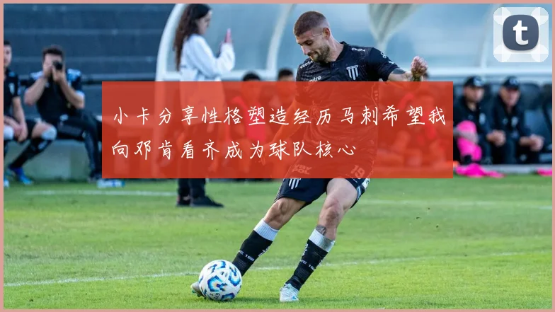 小卡分享性格塑造经历马刺希望我向邓肯看齐成为球队核心